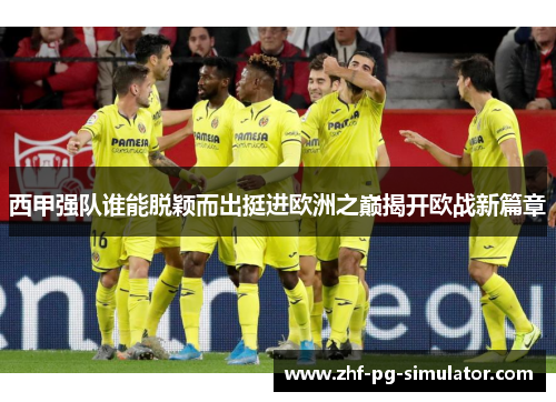 西甲强队谁能脱颖而出挺进欧洲之巅揭开欧战新篇章 西甲强队谁能脱颖而出挺进欧洲之巅揭开欧战新篇章