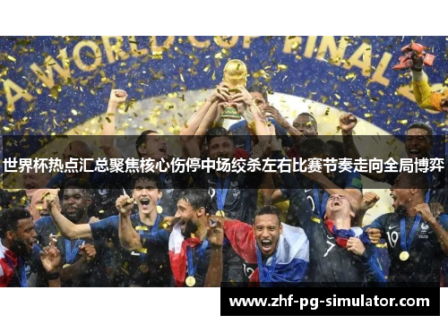 世界杯热点汇总聚焦核心伤停中场绞杀左右比赛节奏走向全局博弈