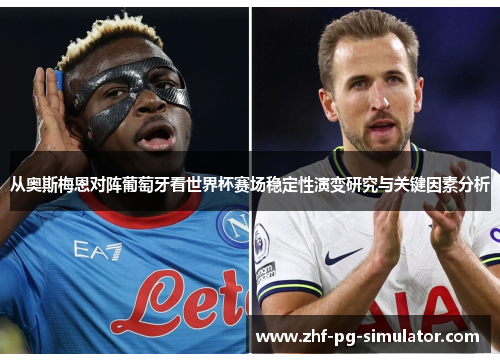 从奥斯梅恩对阵葡萄牙看世界杯赛场稳定性演变研究与关键因素分析 从奥斯梅恩对阵葡萄牙看世界杯赛场稳定性演变研究与关键因素分析