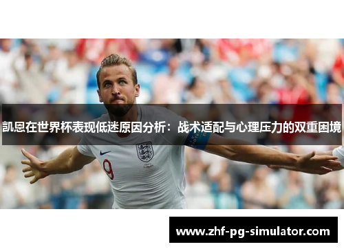 凯恩在世界杯表现低迷原因分析:战术适配与心理压力的双重困境 凯恩在世界杯表现低迷原因分析:战术适配与心理压力的双重困境