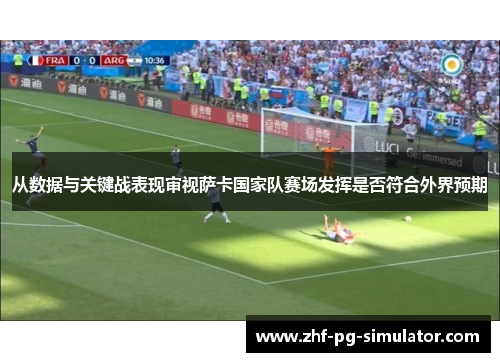 从数据与关键战表现审视萨卡国家队赛场发挥是否符合外界预期 从数据与关键战表现审视萨卡国家队赛场发挥是否符合外界预期