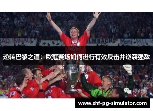 逆转巴黎之道：欧冠赛场如何进行有效反击并逆袭强敌