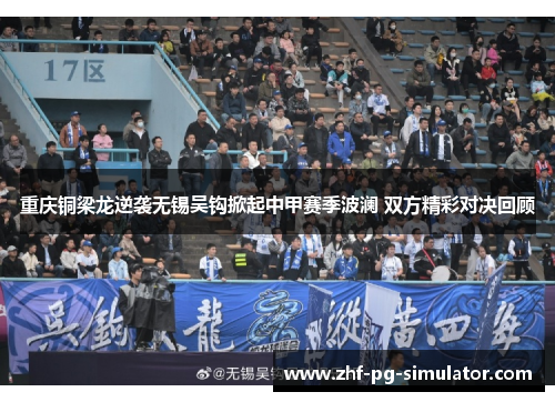 重庆铜梁龙逆袭无锡吴钩掀起中甲赛季波澜 双方精彩对决回顾