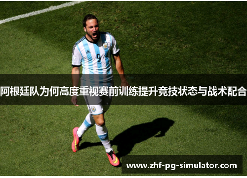 阿根廷队为何高度重视赛前训练提升竞技状态与战术配合 阿根廷队为何高度重视赛前训练提升竞技状态与战术配合