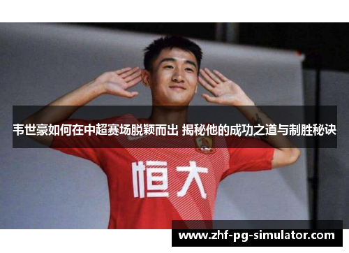 韦世豪如何在中超赛场脱颖而出 揭秘他的成功之道与制胜秘诀 韦世豪如何在中超赛场脱颖而出 揭秘他的成功之道与制胜秘诀