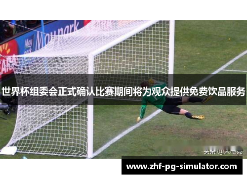 世界杯组委会正式确认比赛期间将为观众提供免费饮品服务 世界杯组委会正式确认比赛期间将为观众提供免费饮品服务