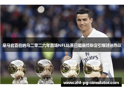皇马官宣伯纳乌二零二六年首场NFL比赛日期最终敲定引爆球迷热议 皇马官宣伯纳乌二零二六年首场NFL比赛日期最终敲定引爆球迷热议
