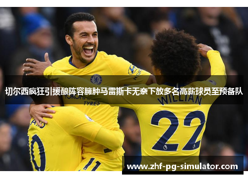 切尔西疯狂引援酿阵容臃肿马雷斯卡无奈下放多名高薪球员至预备队 切尔西疯狂引援酿阵容臃肿马雷斯卡无奈下放多名高薪球员至预备队