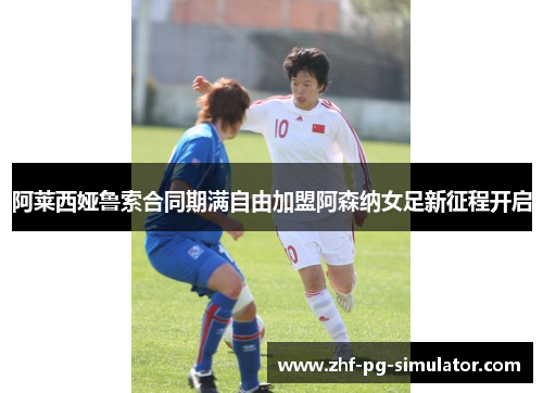 阿莱西娅鲁索合同期满自由加盟阿森纳女足新征程开启 阿莱西娅鲁索合同期满自由加盟阿森纳女足新征程开启