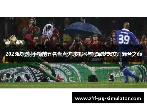2023欧冠射手榜前五名盘点进球机器与冠军梦想交汇舞台之巅 2023欧冠射手榜前五名盘点进球机器与冠军梦想交汇舞台之巅