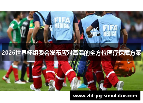 2026世界杯组委会发布应对高温的全方位医疗保障方案 2026世界杯组委会发布应对高温的全方位医疗保障方案