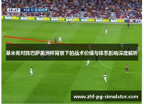 基米希对阵巴萨美洲杯背景下的战术价值与体系影响深度解析