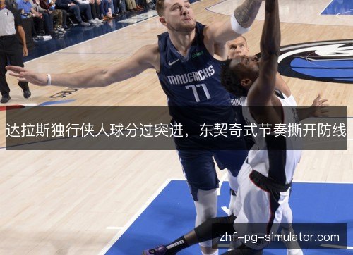 达拉斯独行侠人球分过突进，东契奇式节奏撕开防线